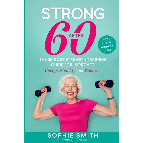 Strong After 60! The Seniors Strength Training Guide for Improved Energy, Mobility and Balance.