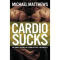 Cardio Sucks: The Simple Science of Losing Fat Fast...Not Muscle