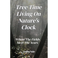 Tree Time Living On Nature's Clock: Where The Fields Meet the Years