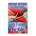 Knitting Patterns for Beginners: Easy Projects For Kids: (Crochet Patterns, Crochet Stitches)