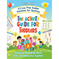 The Activity Guide for Toddlers: 171 Low Prep Toddler Activities for Sparking Creativity, Developing Motor Skills, and Having Fun Together