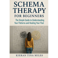 Schema Therapy for Beginners: The Simple Guide to Understanding Your Patterns and Healing Your Past