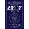 Astrology For Beginners: A Guide to Understanding Your Birth Chart, Star Sign, and Ideal Relationship Partner
