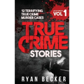 True Crime Stories Volume 1: 12 Terrifying True Crime Murder Cases