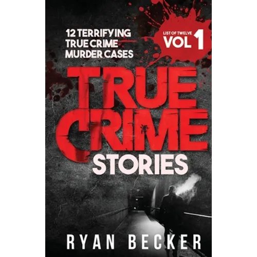 True Crime Stories Volume 1: 12 Terrifying True Crime Murder Cases