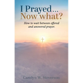 I Prayed . . . Now What?: How to Wait Between Offered and Answered Prayer.