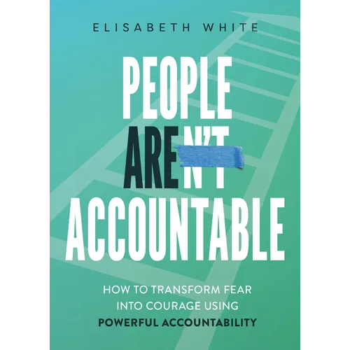 People Are Accountable: How to Transform Fear Into Courage Using Powerful Accountability