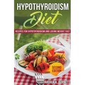 Hypothyroidism Diet [Second Edition]: Recipes for Hypothyroidism and Losing Weight Fast