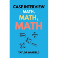 Case Interview Math, Math, Math: Master Case Math in Days, Not Months