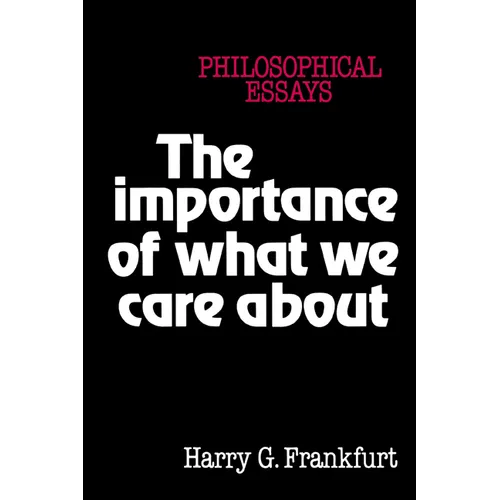 The Importance of What We Care about: Philosophical Essays