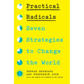 Practical Radicals: Seven Strategies to Change the World