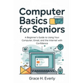 Computer Basics for Seniors: A Beginner's Guide to Using Your Computer, Email, and the Internet with Confidence