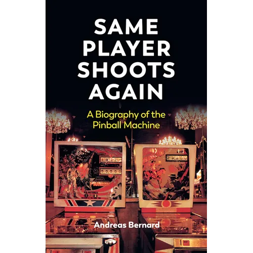 Same Player Shoots Again: A Biography of the Pinball Machine