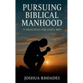 Pursuing Biblical Manhood: 31 Principles for Godly Men