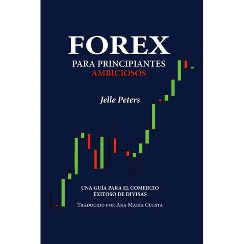 Forex para Principiantes Ambiciosos: Una guía para el comercio exitoso de divisas