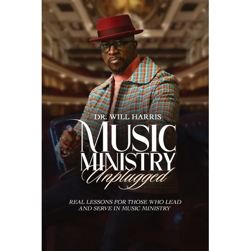 Music Ministry Unplugged: Real Lessons for Those who Lead and Serve in Music Ministry