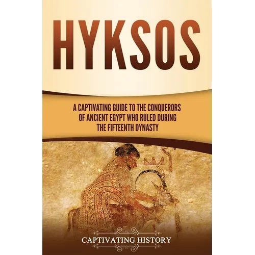 Hyksos: A Captivating Guide to the Conquerors of Ancient Egypt Who Ruled during the Fifteenth Dynasty