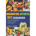 Rheumatoid Arthritis Diet Cookbook for Beginners: Learn about the key foods that can help alleviate symptoms of rheumatoid arthritis and support joint