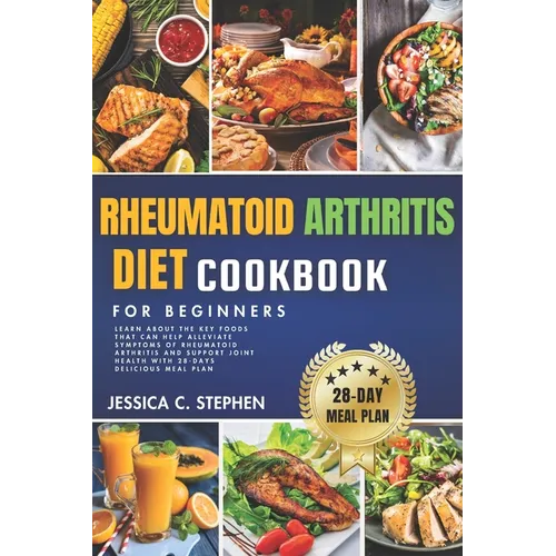 Rheumatoid Arthritis Diet Cookbook for Beginners: Learn about the key foods that can help alleviate symptoms of rheumatoid arthritis and support joint