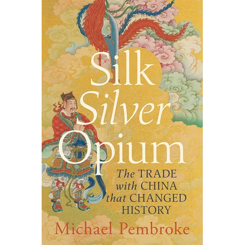 Silk Silver Opium: The Trade with China That Changed History