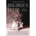 Diaghilev's Empire: How the Ballets Russes Enthralled the World