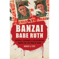 Banzai Babe Ruth: Baseball, Espionage, & Assassination During the 1934 Tour of Japan