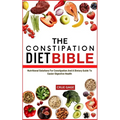 The Constipation Diet Bible: Nutritional Solutions For Constipation And A Dietary Guide To Easier Digestive Health