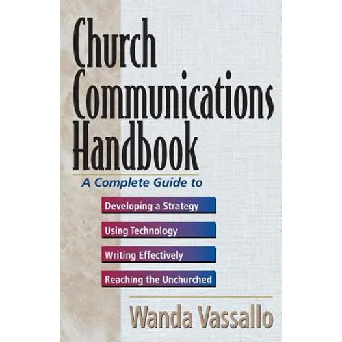 Church Communications Handbook: A Complete Guide to Developing a Strategy, Using Technology, Writing Effectively, and Reaching the Unchurched