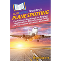 HowExpert Guide to Plane Spotting: The Ultimate Handbook for Airplane Identification, Plane Spotting Skills, and Top Aviation Locations Worldwide