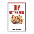DIY Protein Bars: 50 Homemade DIY Protein Bars Recipes