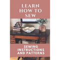 Learn How To Sew: Sewing Instructions And Patterns: Sewing Craft