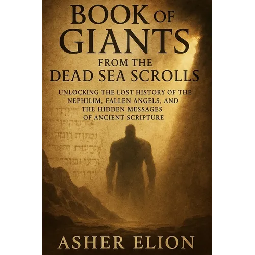 Book of Giants from the Dead Sea Scrolls: Unlocking the Lost History of the Nephilim, Fallen Angels, and the Hidden Messages of Ancient Scripture