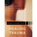 Healing Trauma: A Pioneering Program for Restoring the Wisdom of Your Body