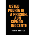 Usted Podría Ir A Prisión, Aun Siendo Inocente