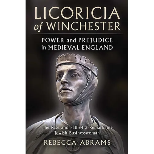 Licoricia of Winchester: Power and Prejudice in Medieval England: The Rise and Fall of a Remarkable Jewish Businesswoman