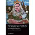 The Colonial Problem: An Indigenous Perspective on Crime and Injustice in Canada