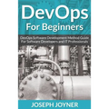 DevOps For Beginners: DevOps Software Development Method Guide For Software Developers and IT Professionals