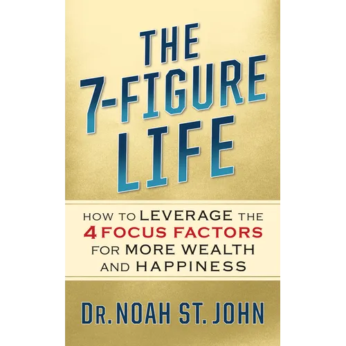 The 7-Figure Life: How to Leverage the 4 Focus Factors for Wealth and Happiness