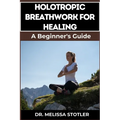 Holotropic Breathwork for Healing: Essential Manual To Transformative Techniques For Emotional Freedom, Stress Relief, And Personal Growth
