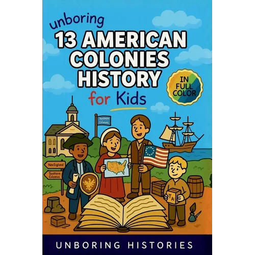 Unboring 13 American Colonies History for Kids: Funny, Interesting, Concise Guide to the 13 Colonies, Colonial Life, and Surprising Stories You Won't