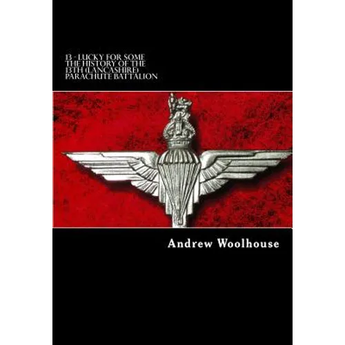 13 - Lucky For Some: The History of the 13th (Lancashire) Parachute Battalion