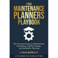The Maintenance Planners Playbook: The Practical Guide to Maintenance Scheduling, CMMS Strategy and Reliability Planning