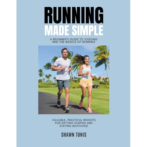 Running Made Simple: A Beginner's Guide to Jogging and the Basics of Running