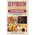 Dehydrator Cookbook For Preppers: The Low-Tech Reliable Method For Food Preservation