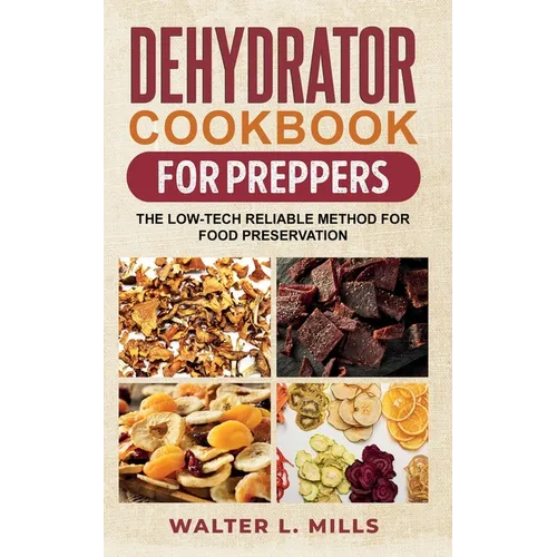 Dehydrator Cookbook For Preppers: The Low-Tech Reliable Method For Food Preservation