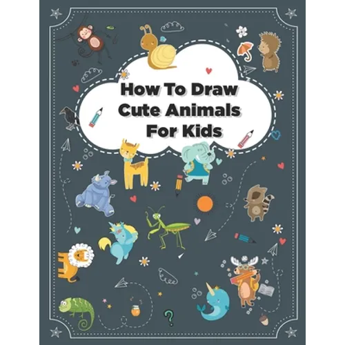 How to Draw Cute Animals: How to Draw Simple Step by Step Animals Drawing Book For Kids Age (8-12)