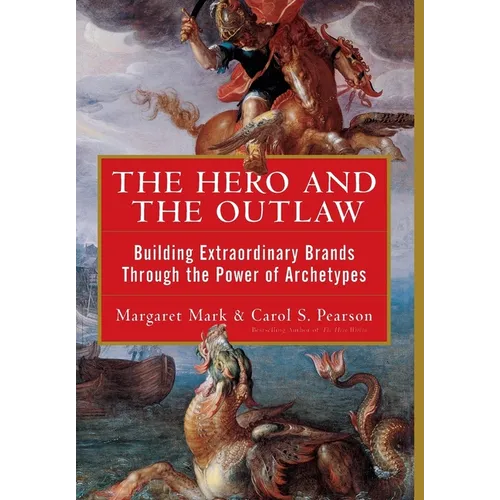The Hero and the Outlaw: Building Extraordinary Brands Through the Power of Archetypes