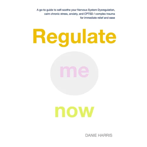 Regulate me now: A go-to guide to self-soothe your Nervous System Dysregulation, calm chronic stress, anxiety, and CPTSD / complex trau
