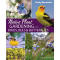 Native Plant Gardening for Birds, Bees & Butterflies: Rocky Mountains