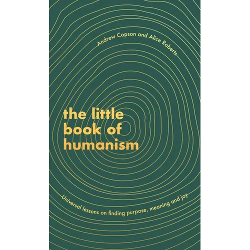 The Little Book of Humanism: Universal Lessons on Finding Purpose, Meaning and Joy